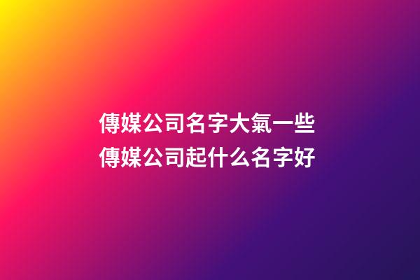 傳媒公司名字大氣一些 傳媒公司起什么名字好